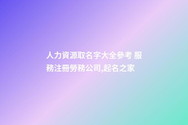 人力資源取名字大全參考 服務注冊勞務公司,起名之家